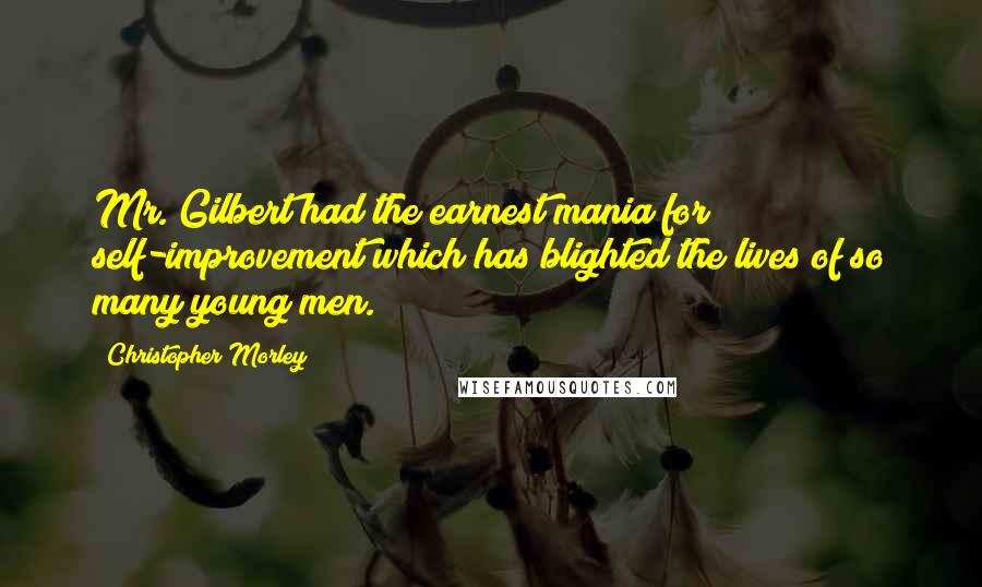 Christopher Morley Quotes: Mr. Gilbert had the earnest mania for self-improvement which has blighted the lives of so many young men.