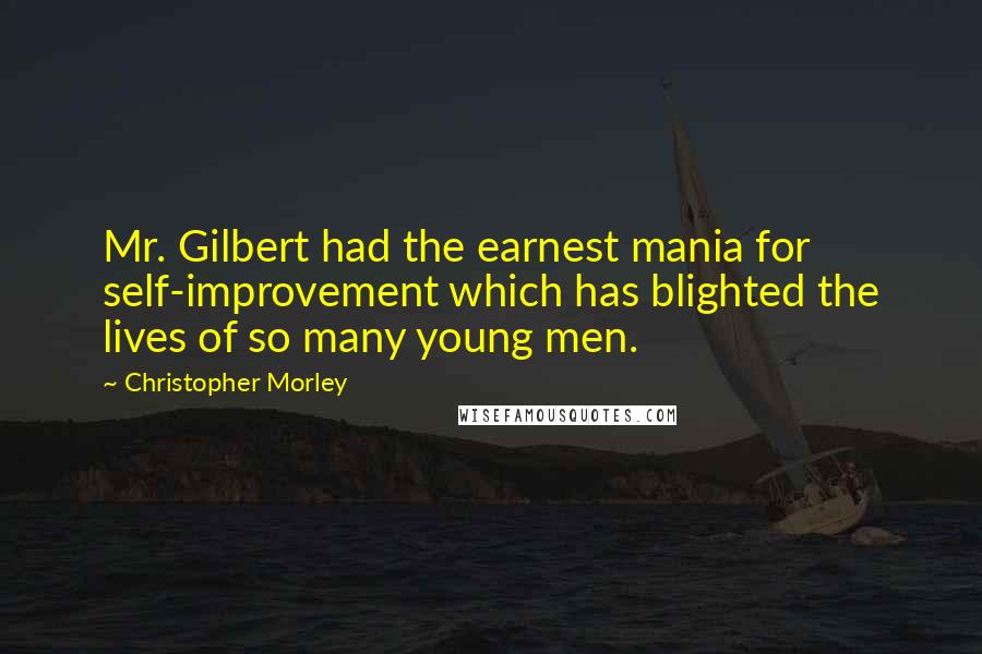 Christopher Morley Quotes: Mr. Gilbert had the earnest mania for self-improvement which has blighted the lives of so many young men.