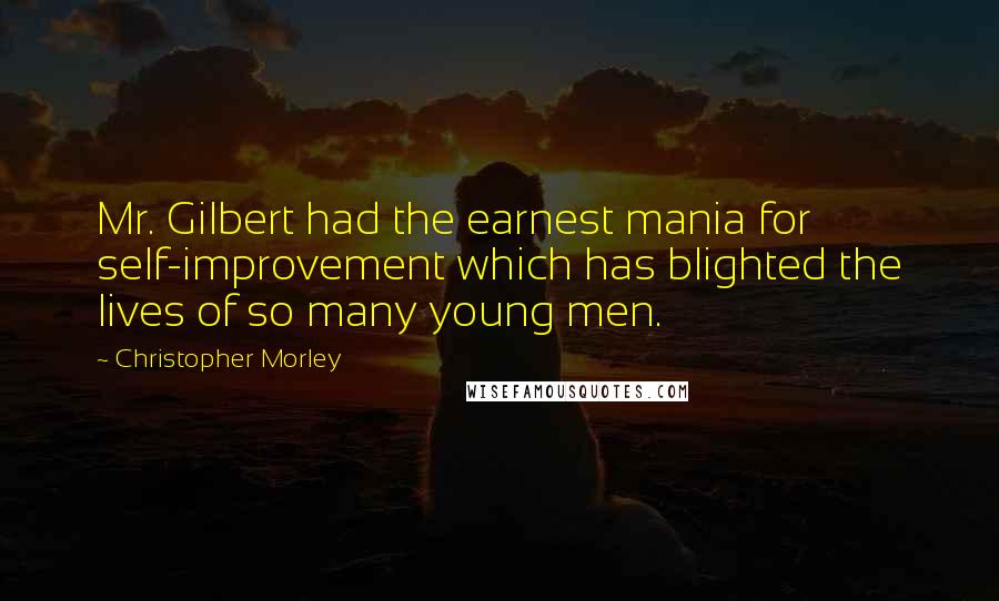 Christopher Morley Quotes: Mr. Gilbert had the earnest mania for self-improvement which has blighted the lives of so many young men.