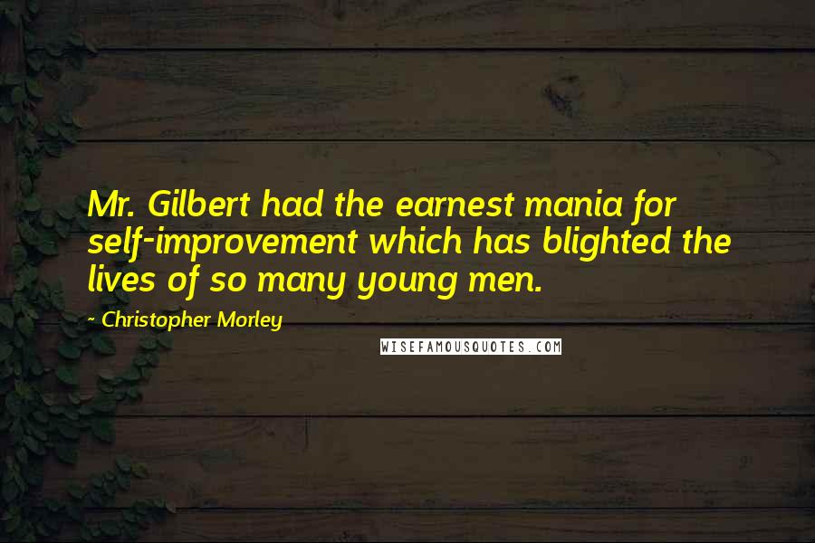 Christopher Morley Quotes: Mr. Gilbert had the earnest mania for self-improvement which has blighted the lives of so many young men.