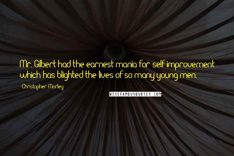 Christopher Morley Quotes: Mr. Gilbert had the earnest mania for self-improvement which has blighted the lives of so many young men.