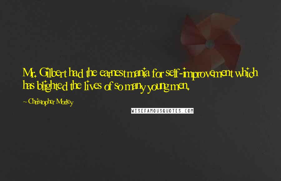 Christopher Morley Quotes: Mr. Gilbert had the earnest mania for self-improvement which has blighted the lives of so many young men.