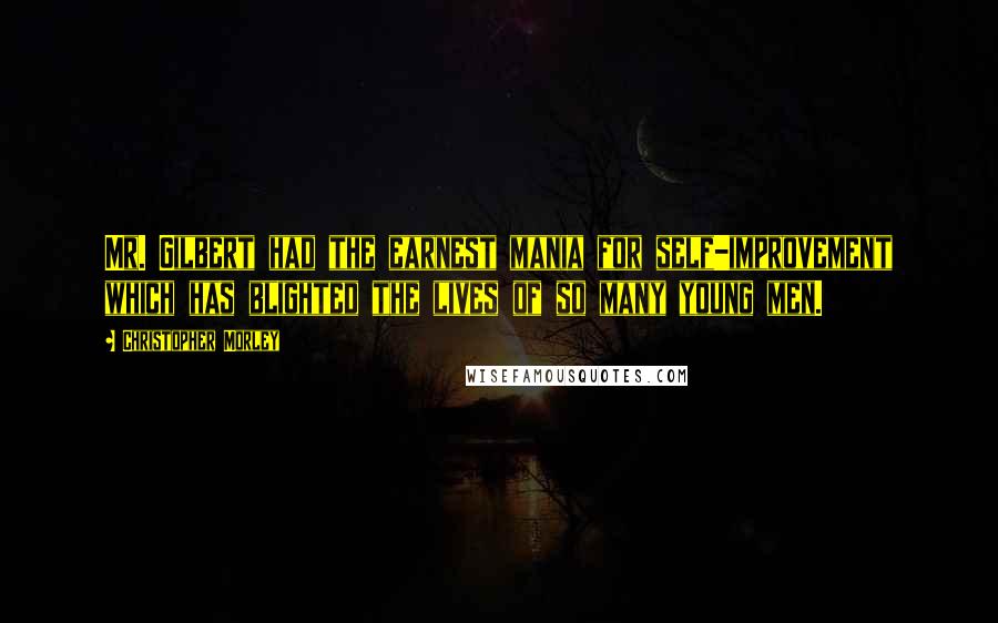 Christopher Morley Quotes: Mr. Gilbert had the earnest mania for self-improvement which has blighted the lives of so many young men.