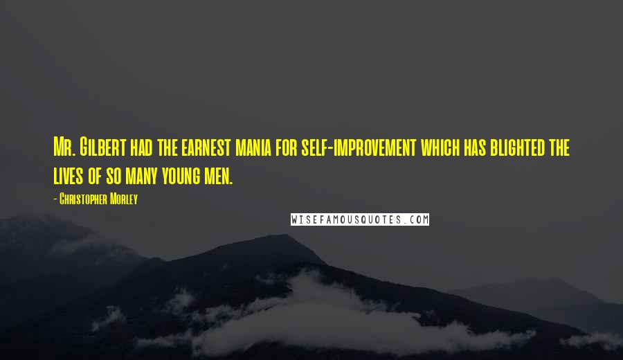 Christopher Morley Quotes: Mr. Gilbert had the earnest mania for self-improvement which has blighted the lives of so many young men.