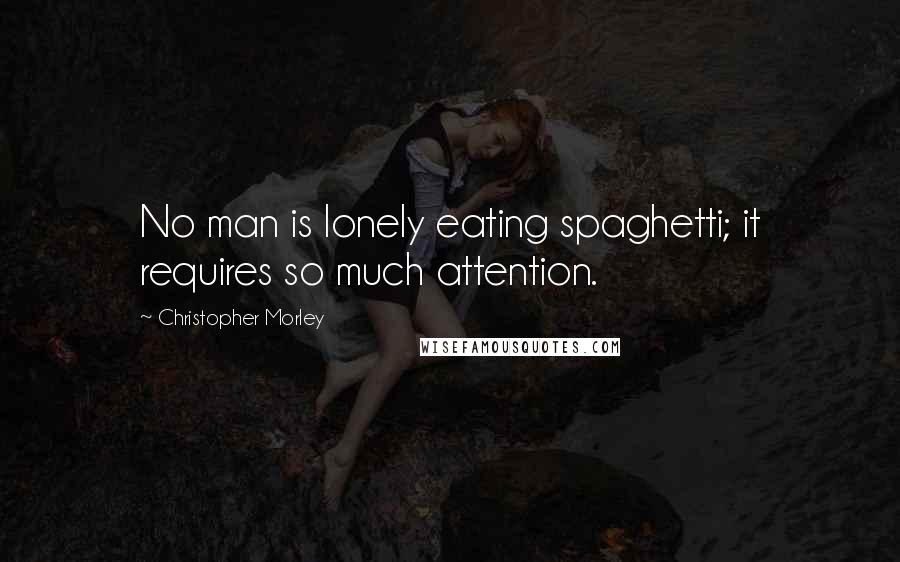 Christopher Morley Quotes: No man is lonely eating spaghetti; it requires so much attention.