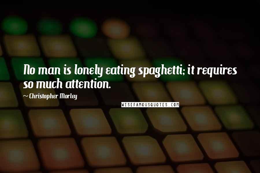 Christopher Morley Quotes: No man is lonely eating spaghetti; it requires so much attention.