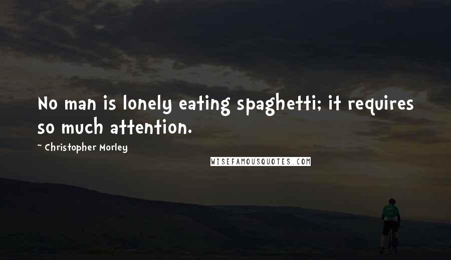 Christopher Morley Quotes: No man is lonely eating spaghetti; it requires so much attention.