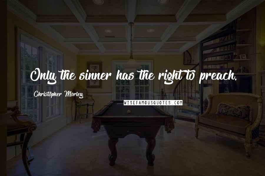 Christopher Morley Quotes: Only the sinner has the right to preach.