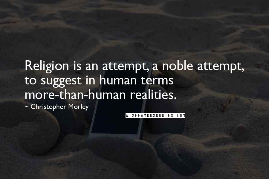 Christopher Morley Quotes: Religion is an attempt, a noble attempt, to suggest in human terms more-than-human realities.