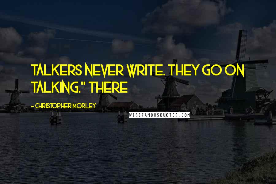 Christopher Morley Quotes: Talkers never write. They go on talking." There