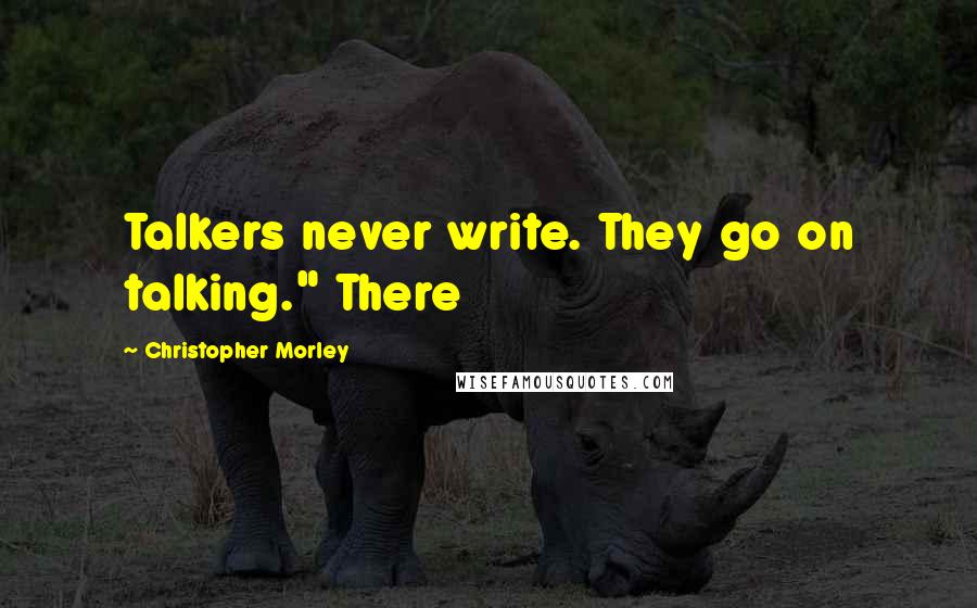 Christopher Morley Quotes: Talkers never write. They go on talking." There