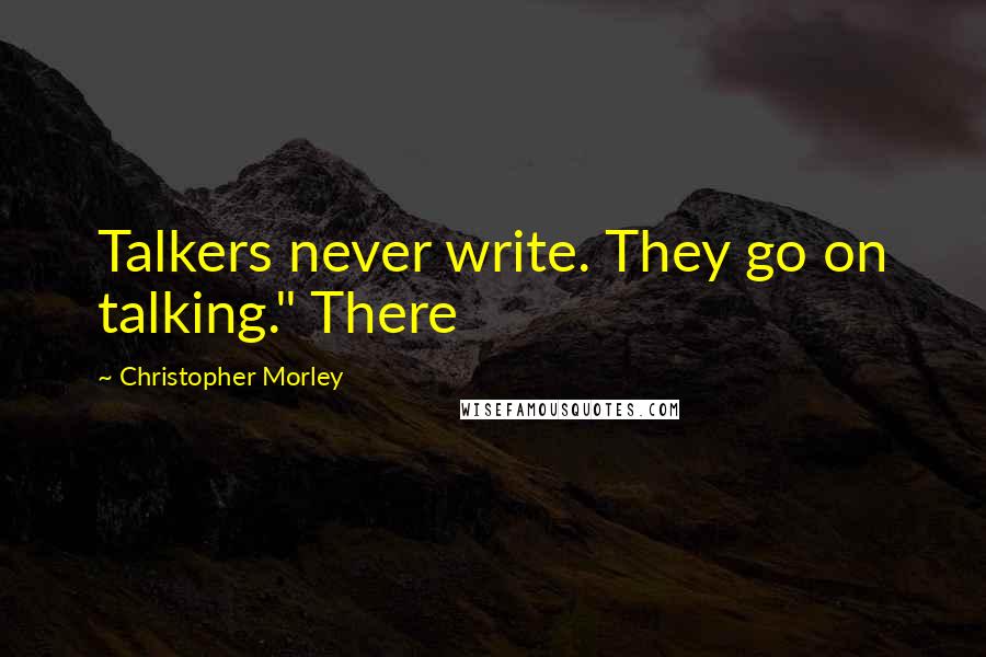 Christopher Morley Quotes: Talkers never write. They go on talking." There