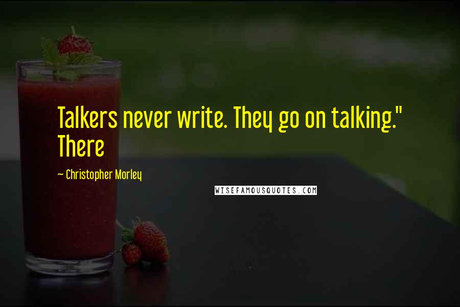 Christopher Morley Quotes: Talkers never write. They go on talking." There