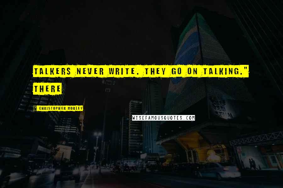 Christopher Morley Quotes: Talkers never write. They go on talking." There