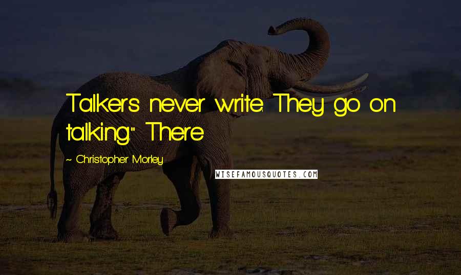 Christopher Morley Quotes: Talkers never write. They go on talking." There