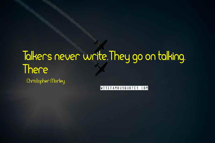 Christopher Morley Quotes: Talkers never write. They go on talking." There