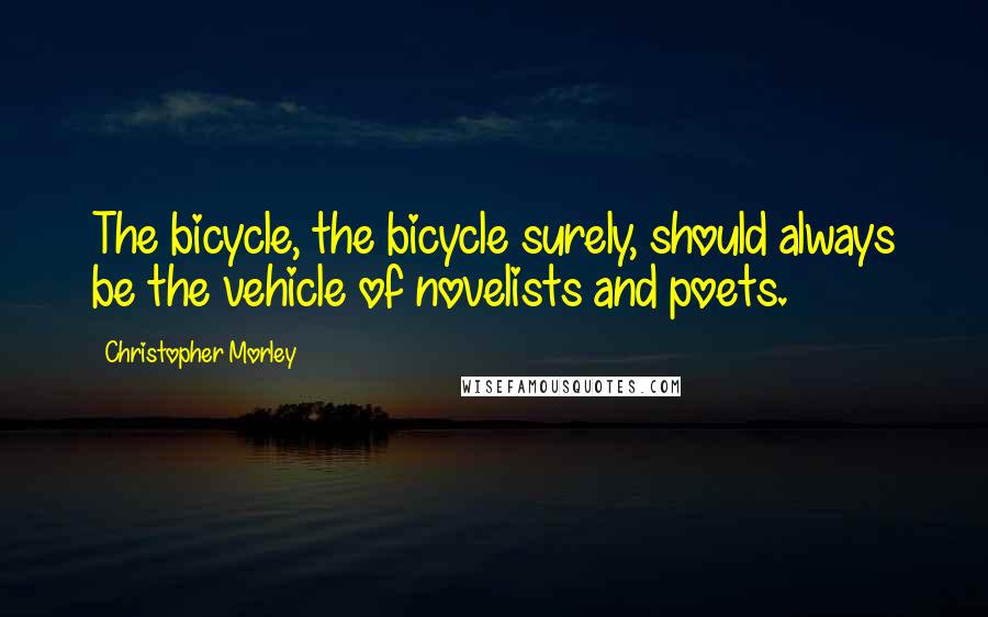 Christopher Morley Quotes: The bicycle, the bicycle surely, should always be the vehicle of novelists and poets.