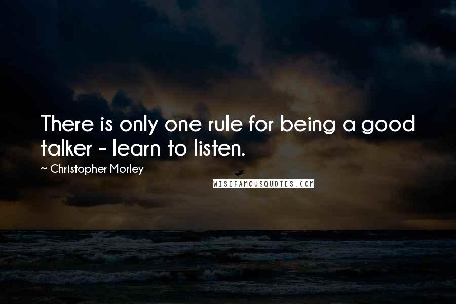 Christopher Morley Quotes: There is only one rule for being a good talker - learn to listen.