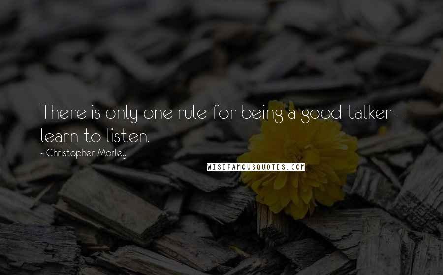 Christopher Morley Quotes: There is only one rule for being a good talker - learn to listen.