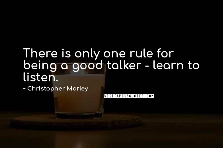 Christopher Morley Quotes: There is only one rule for being a good talker - learn to listen.