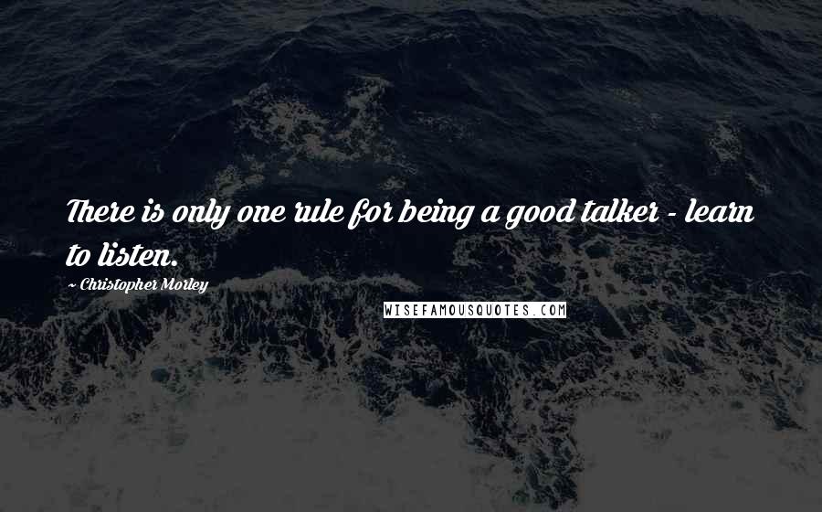 Christopher Morley Quotes: There is only one rule for being a good talker - learn to listen.