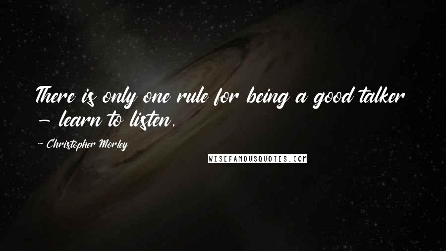 Christopher Morley Quotes: There is only one rule for being a good talker - learn to listen.