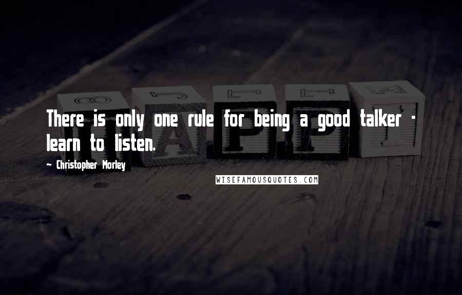 Christopher Morley Quotes: There is only one rule for being a good talker - learn to listen.