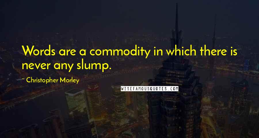 Christopher Morley Quotes: Words are a commodity in which there is never any slump.