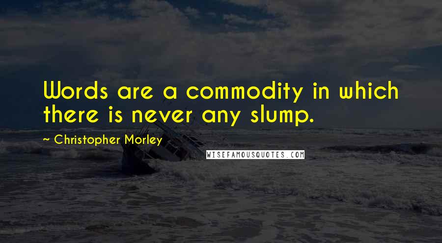 Christopher Morley Quotes: Words are a commodity in which there is never any slump.