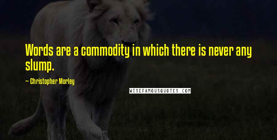 Christopher Morley Quotes: Words are a commodity in which there is never any slump.