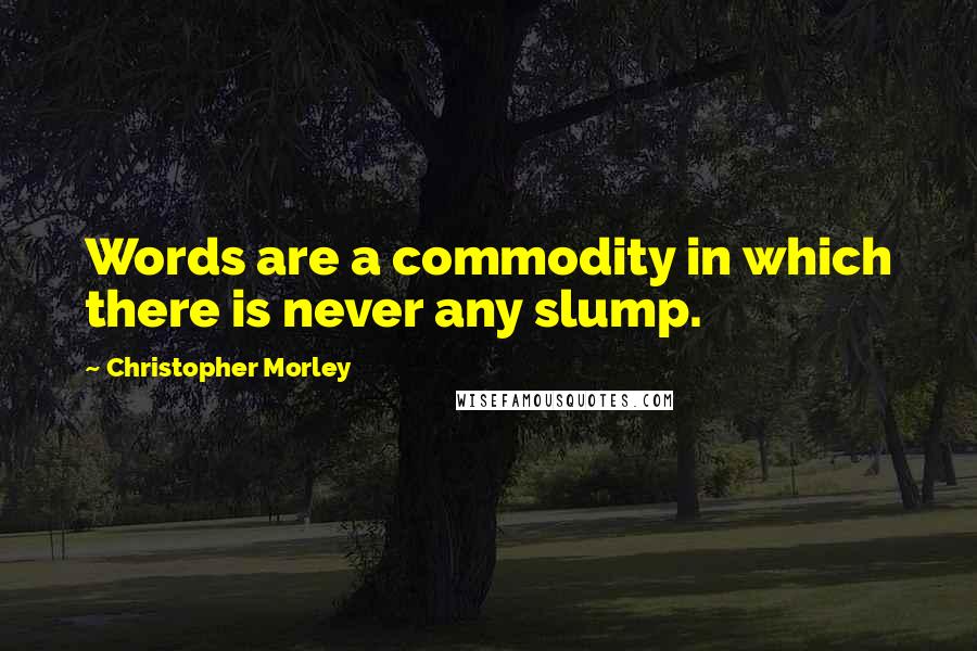 Christopher Morley Quotes: Words are a commodity in which there is never any slump.