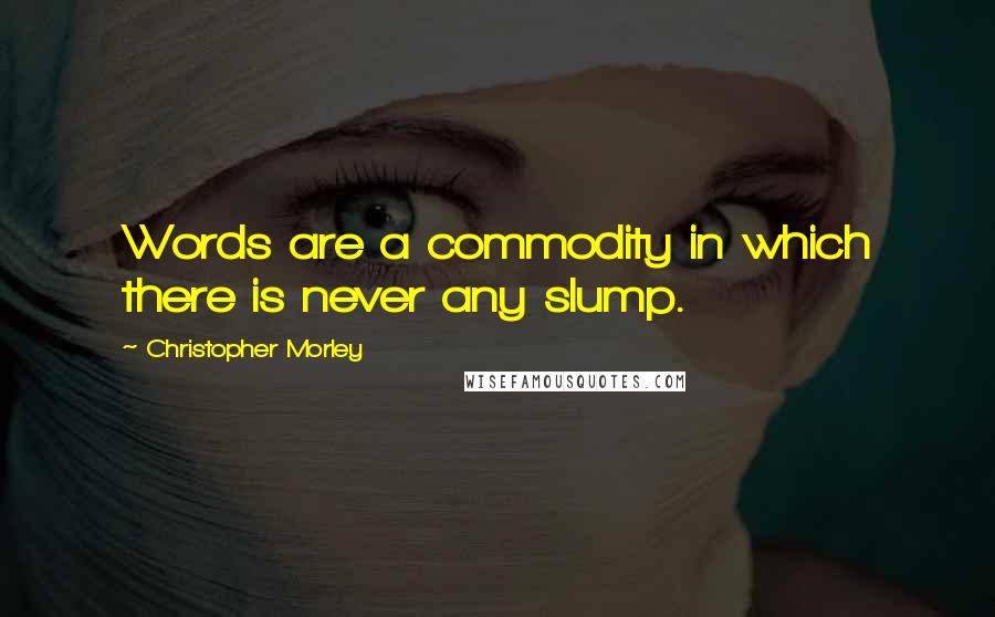 Christopher Morley Quotes: Words are a commodity in which there is never any slump.