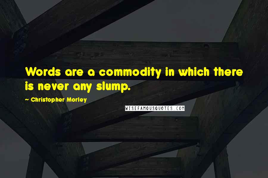 Christopher Morley Quotes: Words are a commodity in which there is never any slump.