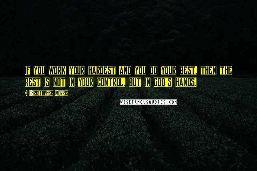 Christopher Morris Quotes: If you work your hardest and you do your best, then the rest is not in your control, but in God's Hands.