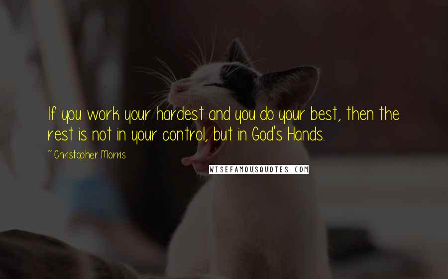 Christopher Morris Quotes: If you work your hardest and you do your best, then the rest is not in your control, but in God's Hands.