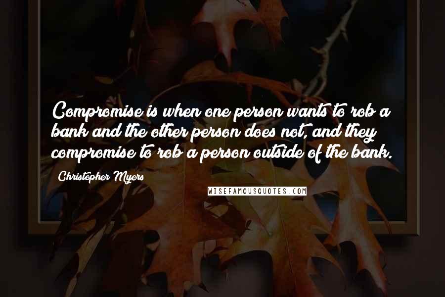 Christopher Myers Quotes: Compromise is when one person wants to rob a bank and the other person does not, and they compromise to rob a person outside of the bank.