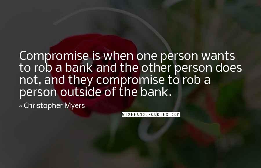 Christopher Myers Quotes: Compromise is when one person wants to rob a bank and the other person does not, and they compromise to rob a person outside of the bank.