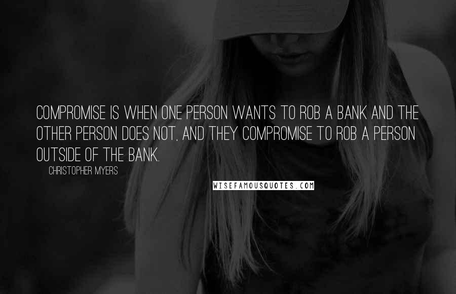 Christopher Myers Quotes: Compromise is when one person wants to rob a bank and the other person does not, and they compromise to rob a person outside of the bank.