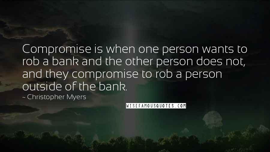 Christopher Myers Quotes: Compromise is when one person wants to rob a bank and the other person does not, and they compromise to rob a person outside of the bank.