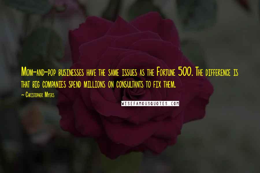 Christopher Myers Quotes: Mom-and-pop businesses have the same issues as the Fortune 500. The difference is that big companies spend millions on consultants to fix them.
