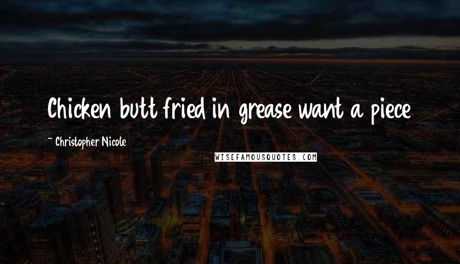 Christopher Nicole Quotes: Chicken butt fried in grease want a piece