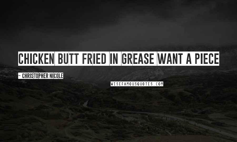 Christopher Nicole Quotes: Chicken butt fried in grease want a piece