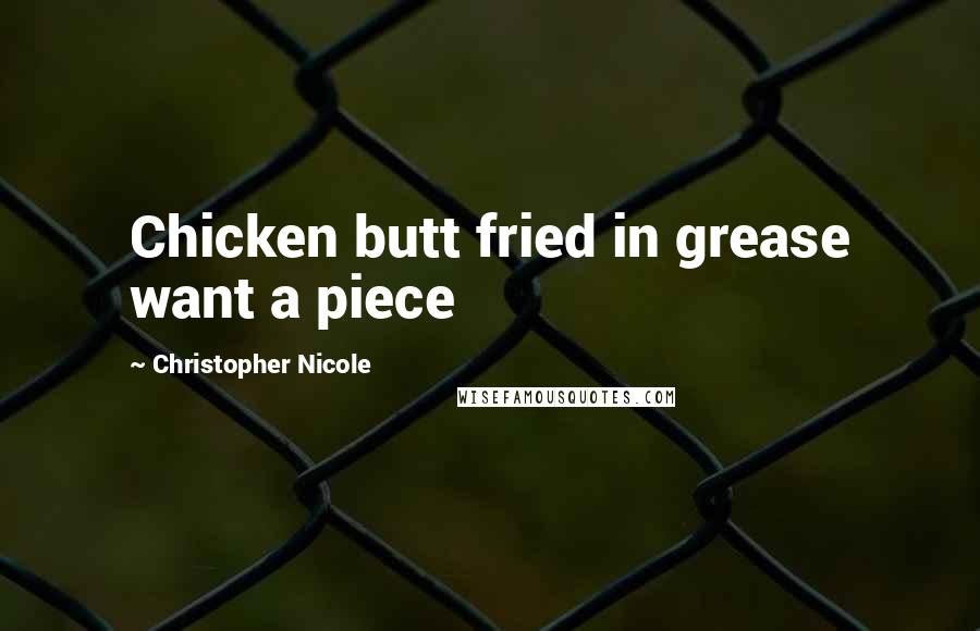 Christopher Nicole Quotes: Chicken butt fried in grease want a piece