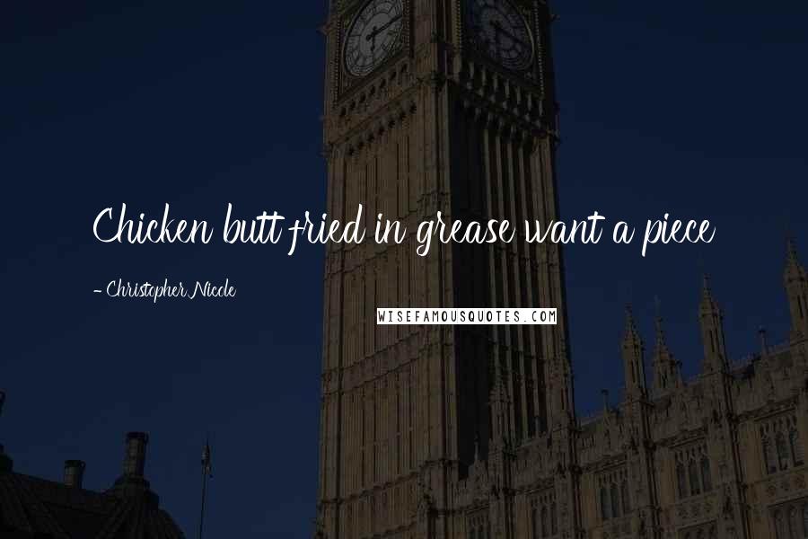 Christopher Nicole Quotes: Chicken butt fried in grease want a piece