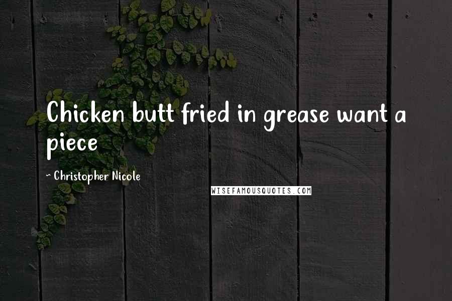 Christopher Nicole Quotes: Chicken butt fried in grease want a piece