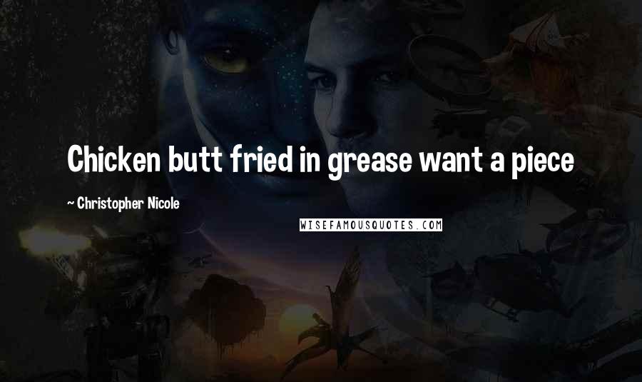 Christopher Nicole Quotes: Chicken butt fried in grease want a piece