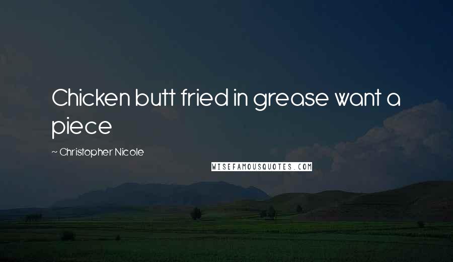 Christopher Nicole Quotes: Chicken butt fried in grease want a piece