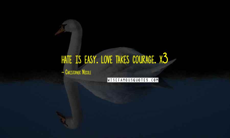 Christopher Nicole Quotes: hate is easy. love takes courage. x3