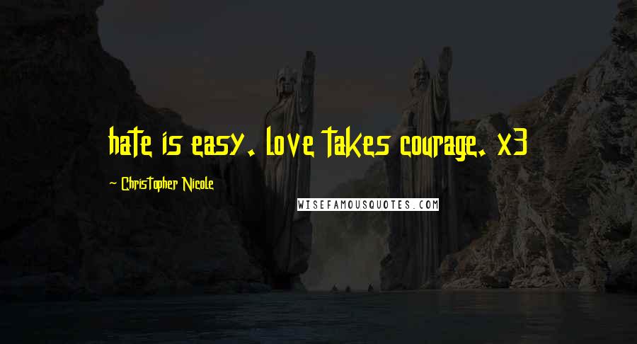 Christopher Nicole Quotes: hate is easy. love takes courage. x3