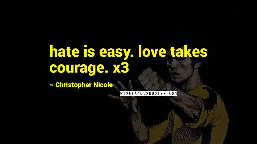 Christopher Nicole Quotes: hate is easy. love takes courage. x3